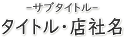 -サブタイトル- タイトル･店社名